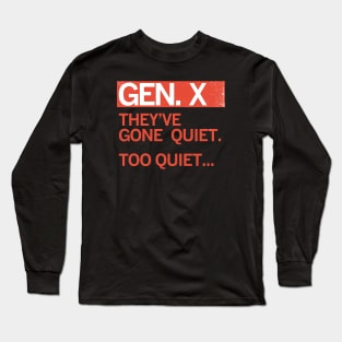 GEN X — They've gone quiet. Too Quiet ... Long Sleeve T-Shirt